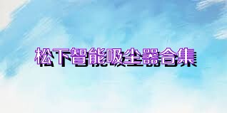 松下智能吸尘器合集