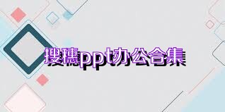 搜穗ppt办公合集