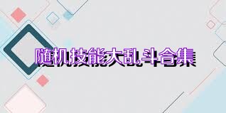 随机技能大乱斗合集
