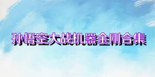 孙悟空大战机器金刚合集