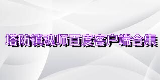 塔防镇魂师百度客户端合集
