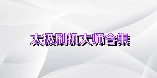 太极刷机大师合集