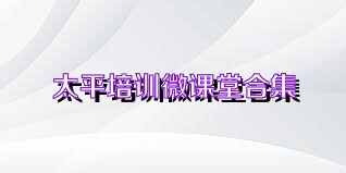 太平培训微课堂合集