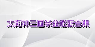 太阳神三国杀金蛇版合集