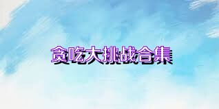 贪吃大挑战合集
