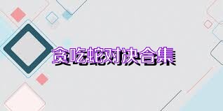 贪吃蛇对决合集