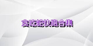 贪吃蛇快跑合集