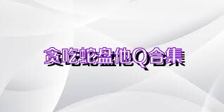 贪吃蛇盘他Q合集