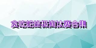 贪吃蛇终极淘汰赛合集