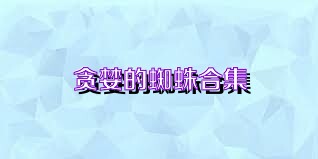贪婪的蜘蛛合集