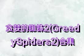 贪婪的蜘蛛2(GreedySpiders2)合集