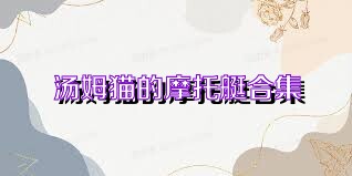 汤姆猫的摩托艇合集