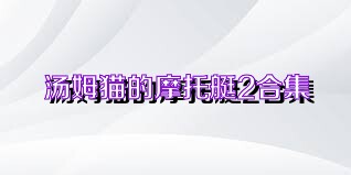 汤姆猫的摩托艇2合集