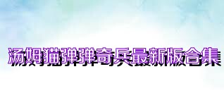 汤姆猫弹弹奇兵最新版合集