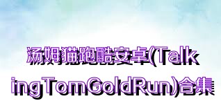 汤姆猫跑酷安卓(TalkingTomGoldRun)合集