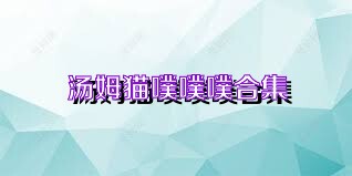 汤姆猫噗噗噗合集