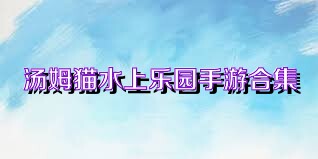 汤姆猫水上乐园手游合集