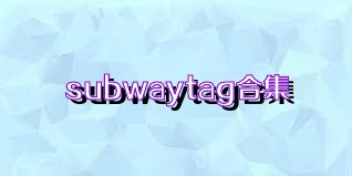 subwaytag合集
