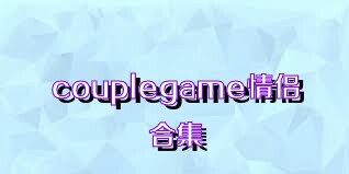 couplegame情侣合集