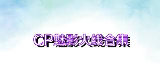 CP魅影火线合集