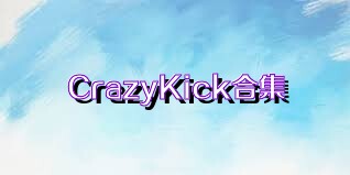 CrazyKick合集