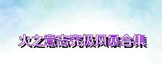火之意志究极风暴合集
