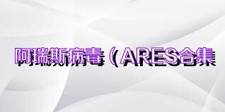 阿瑞斯病毒（ARES合集