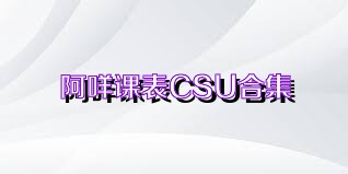 阿咩课表CSU合集