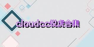 cloudcc悦虎合集