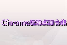 Chrome远程桌面合集