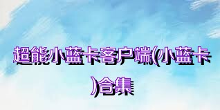 超能小蓝卡客户端(小蓝卡)合集