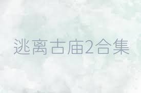 逃离古庙2合集