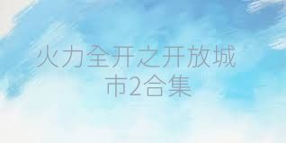 火力全开之开放城市2合集