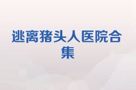 逃离猪头人医院合集