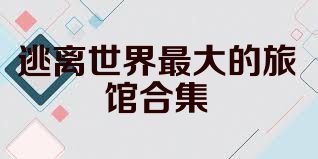 逃离世界最大的旅馆合集