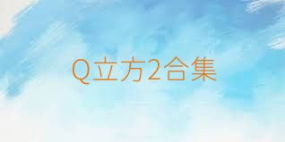 Q立方2合集