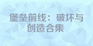 堡垒前线：破坏与创造合集