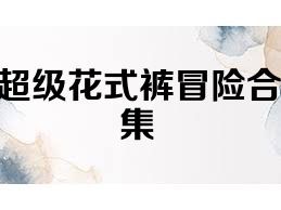 超级花式裤冒险合集