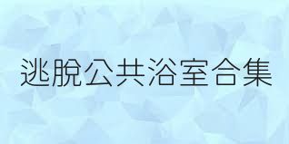 逃脱公共浴室合集