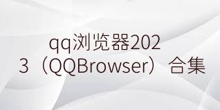 qq浏览器2023（QQBrowser）合集