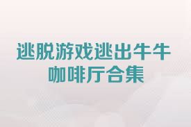 逃脱游戏逃出牛牛咖啡厅合集
