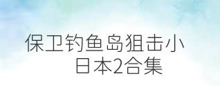保卫钓鱼岛狙击小日本2合集