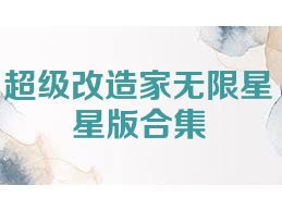 超级改造家无限星星版合集