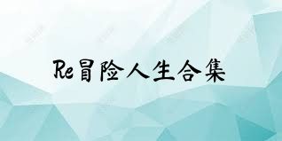 Re冒险人生合集
