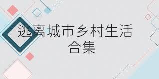 逃离城市乡村生活合集