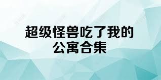 超级怪兽吃了我的公寓合集