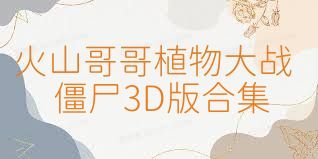 火山哥哥植物大战僵尸3D版合集