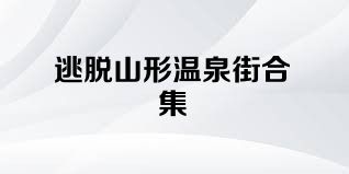 逃脱山形温泉街合集