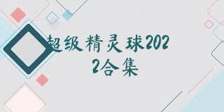 超级精灵球2022合集