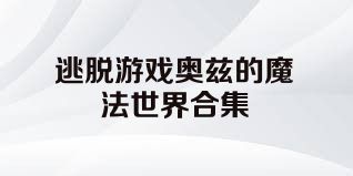 逃脱游戏奥兹的魔法世界合集